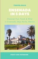 Ensenada in 5 Days: Discover Fun, Food, & Wine in Ensenada, Baja California Norte, Mexico B0CHL8ZGDC Book Cover