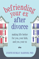 Befriending Your Ex After Divorce: Making Life Better for You, Your Kids, And, Yes, Your Ex 160882277X Book Cover