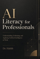 AI Literacy for Professionals: Understanding, Evaluating, and Applying Artificial Intelligence at Work B0HCF5CWTY Book Cover