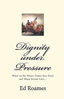 Dignity under Pressure: What to Do When Times Get Hard and Hope Seems Lost... 1453632557 Book Cover