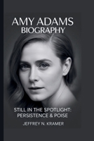 AMY ADAMS: STILL IN THE SPOTLIGHT: PERSISTENCE & POISE B0FLVFGW5H Book Cover
