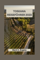 TOSKANA REISEFÜHRER 2023: Toskana für Erstbesucher:Die ultimative Toskana-Reiseroute: Must-See-Attraktionen, versteckte Schätze und Top-Reiseziele für einen perfekten Besuch (German Edition) B0CRHL35CV Book Cover