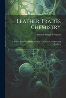 Leather Trades Chemistry: A Practical Manual On the Analysis of Materials and Finished Products 1021686859 Book Cover