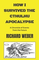 How I Survived the Cthulhu Apocalypse: A Chronicle of Events from the Future B0CHL52WV8 Book Cover