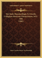Het Stads-Muziekcollegie Te Utrecht, Collegium Musicum Ultrajectinum, 1631-1881 (1881) 1161196978 Book Cover
