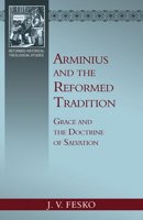 Arminius and the Reformed Tradition: Grace and the Doctrine of Salvation 1601789343 Book Cover