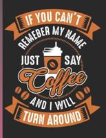 Sketchbook: If you can't remember my name just say coffee and I will turn around. Cute Coffee Notebook for writing in and sketching. 8.5�11Inches 1076439594 Book Cover