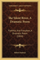 The Silent River, A Dramatic Poem: Faithful And Forsaken, A Dramatic Poem 1120927870 Book Cover