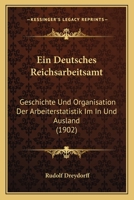 Ein Deutsches Reichsarbeitsamt: Geschichte Und Organisation Der Arbeiterstatistik Im In Und Ausland (1902) 1161144331 Book Cover