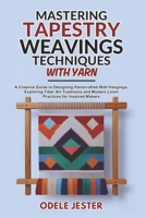 Mastering Tapestry Weaving Techniques With Yarn: A Creative Guide to Designing Handcrafted Wall Hangings, Exploring Fiber Art Traditions and Modern Loom Practices for Inspired Makers B0FMP23DG7 Book Cover