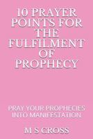 10 Prayer Points for the Fulfilment of Prophecy : Pray Your Prophecies into Manifestation 1729473490 Book Cover