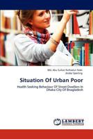 Situation Of Urban Poor: Health Seeking Behaviour Of Street Dwellers In Dhaka City Of Bnagladesh 3847307223 Book Cover