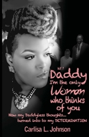 Daddy: I'm The Only Woman Who Thinks of You: How My Daddyless Thoughts Turned Into My Determination 0692862366 Book Cover