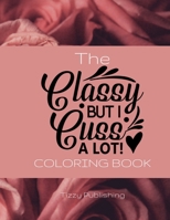 The Classy But I Cuss A Lot! Coloring Book: Fantastic gift for the classy but sweary person in your life. Contains 34 beautifully illustrated coloring pages with a variety of cuss words enclosed. B08NW3XBH4 Book Cover
