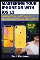 MASTERING YOUR IPHONE XR WITH iOS 13: Updated Tips and Tricks to Operate Your iPhone XR in iOS 13 1695730364 Book Cover