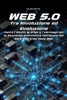 Web 5.0: Tra Rivoluzione ed Evoluzione. Capire i Rischi, le Sfide e i Vantaggi per la Sicurezza Informatica nell’Epoca del Dark Web e del Deep Web (Italian Edition) B0F8Q2285J Book Cover