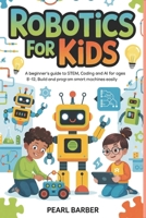 Robotics For Kids: A Beginner’s Guide to STEM, Coding and AI for Ages 8–12, Build and Program Smart Machines Easily B0GZD95Q5L Book Cover