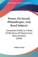 Poems, On Sacred, Philanthropic, And Rural Subjects: Composed Chiefly In A State Of Blindness Of Nearly Forty Years Duration 1023791420 Book Cover