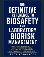 THE DEFINITIVE REFERENCE TO BIOSAFETY AND LABORATORY BIORISK MANAGEMENT: Containment Principles, Exposure Prevention, Regulatory Frameworks, and Emergency Preparedness B0H87VC61X Book Cover