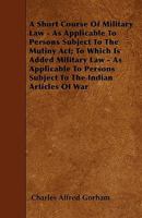 A Short Course Of Military Law: As Applicable To Persons Subject To The Mutiny Act 1436750032 Book Cover