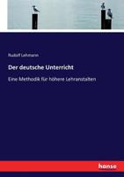 Der Deutsche Unterricht: Eine Methodik F�r H�here Lehranstalten (Classic Reprint) 1167663861 Book Cover