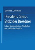 Dresdens Glanz, Stolz der Dresdner: Lokale Kommunikation, Stadtkultur und städtische Identität 3824445603 Book Cover