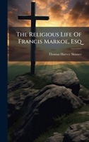 The Religious Life Of Francis Markoe, Esq 102480884X Book Cover