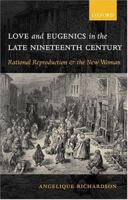 Love and Eugenics in the Late Nineteenth Century: Rational Reproduction and the New Woman 0198187009 Book Cover