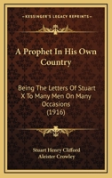 A Prophet In His Own Country: Being The Letters Of Stuart X To Many Men On Many Occasions (1916) 0548846189 Book Cover