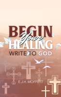 BEGIN Your HEALING: WRITE TO GOD 149174989X Book Cover