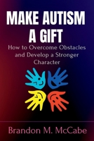 Make Autism a Gift: How to Overcome Obstacles and Develop a Stronger Character B0BJH3LCVS Book Cover