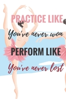 Practice Like You've Never Won Perform Like You've Never Lost: Ballet journal Ruled lined White Notebook Cover Logbook page 6x9 inches, 122 pages Perfect to write notes about Dancing lessons Gifts for 1710155744 Book Cover