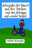 Schwankt der Bauer auf dem Trecker, war der Schnaps mal wieder lecker. Meine Rezepte: Rezeptbuch zum selber schreiben f�r Schnaps und Lik�r I Motiv: Landwirt mit Traktor 1097432343 Book Cover