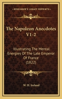 The Napoleon Anecdotes V1-2: Illustrating The Mental Energies Of The Late Emperor Of France 1104919508 Book Cover