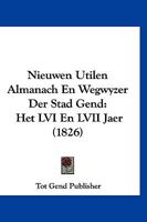 Nieuwen Utilen Almanach En Wegwyzer Der Stad Gend: Het LVI En LVII Jaer (1826) 116096694X Book Cover