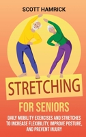 Stretching for Seniors: Daily Mobility Exercises and Stretches to Increase Flexibility, Improve Posture, and Prevent Injury B0BW17WMCZ Book Cover