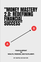 "Money Mastery 2.0: Redefining Financial Success": Your Blueprint to Wealth, Freedom, and Fulfillment. B0DS95WTQN Book Cover