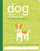 The Dog Owner's Maintenance Log: Recording and Evaluating Your Canine's Performance 1594740461 Book Cover