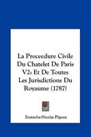 La Proceedure Civile Du Chatelet De Paris V2: Et De Toutes Les Jurisdictions Du Royaume (1787) 1166214648 Book Cover