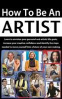 How to be an Artist: Learn to envision your personal and artistic life goals, increase your creative confidence and identify the steps needed to move yourself into a future of your own making. 0979446791 Book Cover