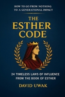 THE ESTHER CODE: 24 Timeless Laws of Influence from the Book of Esther.: How to Go From Nothing to a Generational Impact B0HHQKBD5X Book Cover