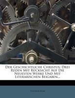 Der Geschichtliche Christus: Drei Reden Mit Rücksicht Auf Die Neuesten Werke Und Mit Literarischen Beigaben... 124776964X Book Cover