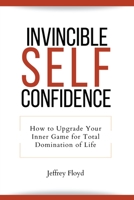 Invincible Self Confidence: How to Upgrade Your Inner Game for Total Domination of Life B0C4812SBL Book Cover