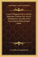 Cours D'Hygiene Fait A L'Ecole Imperiale Centrale Des Arts Et Manufactures Aux Eleves De L'Association Polytechnique (1866) 1160844054 Book Cover