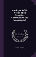 Municipal Public Works; Their Inception, Construction and Management 1347471464 Book Cover