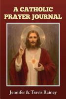 A Catholic Prayer Journal: Gift for Confirmation, Christmas, Easter, Birthday, Father's Day, Graduation 1546607463 Book Cover