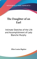 The Daughter Of An Earl: Intimate Sketches Of The Life And Accomplishment Of Lady Blanche Murphy 1163190802 Book Cover