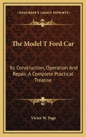 The Model T Ford Car: Its Construction, Operation and Repair, a Complete Practical Treatise 1015403158 Book Cover