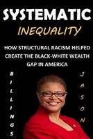 SYSTEMATIC INEQUALITY: How Structural Racism Helped Create The Black-White Wealth Gap In America B0987CW4NP Book Cover