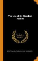 The Life of Sir Thomas Stamford Raffles 1016507852 Book Cover